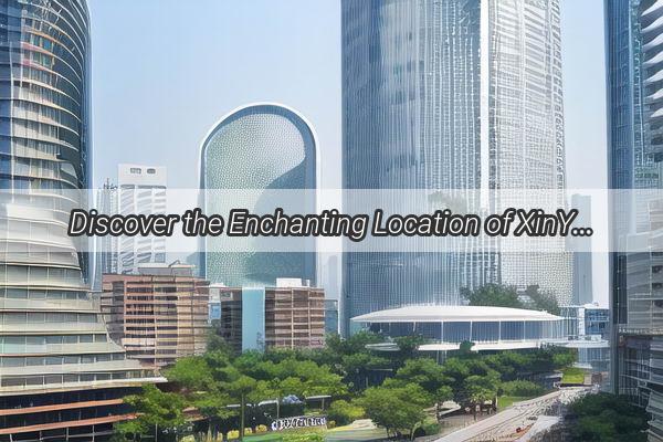 Discover the Enchanting Location of XinYan Company in Guangzhou A Gateway to Beauty and Innovation